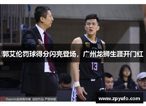 郭艾伦罚球得分闪亮登场，广州龙狮生涯开门红
